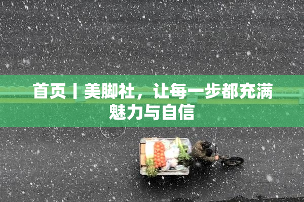 首页丨美脚社，让每一步都充满魅力与自信