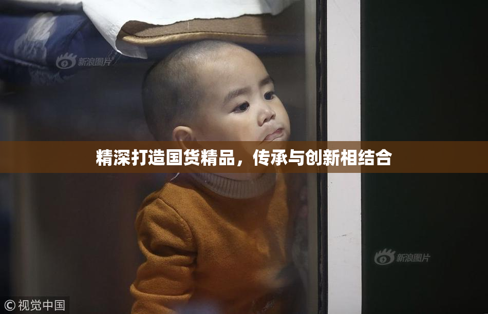 精深打造国货精品，传承与创新相结合