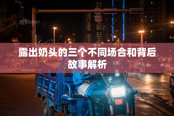 露出奶头的三个不同场合和背后故事解析