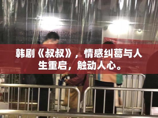 韩剧《叔叔》，情感纠葛与人生重启，触动人心。