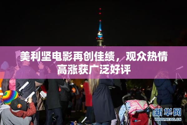 美利坚电影再创佳绩，观众热情高涨获广泛好评