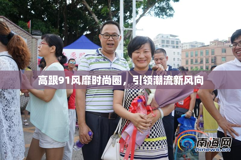 高跟91风靡时尚圈，引领潮流新风向