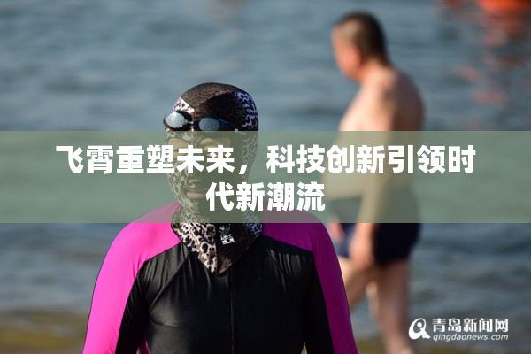 飞霄重塑未来，科技创新引领时代新潮流