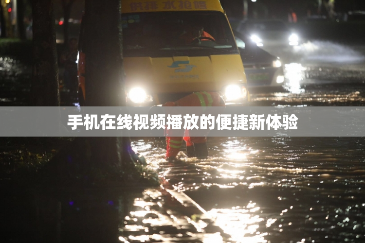 手机在线视频播放的便捷新体验