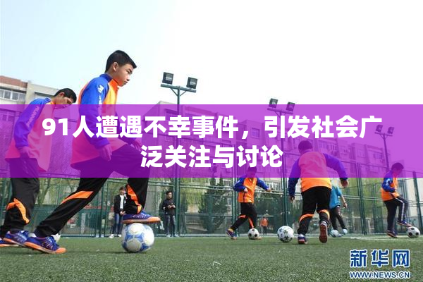 91人遭遇不幸事件，引发社会广泛关注与讨论