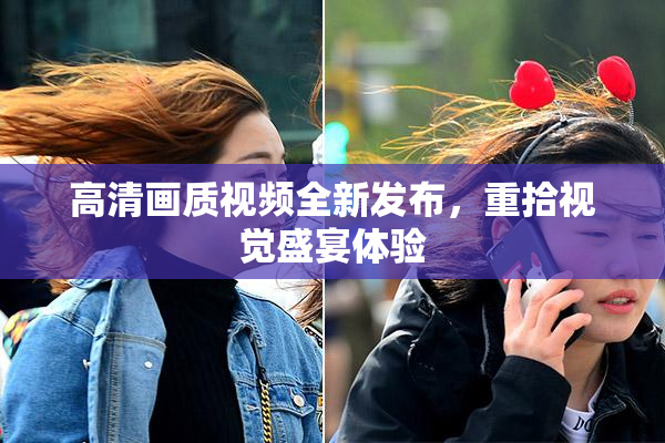 高清画质视频全新发布，重拾视觉盛宴体验