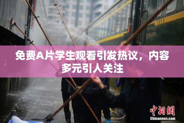 免费A片学生观看引发热议，内容多元引人关注