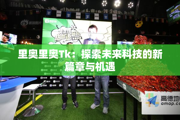 里奥里奥Tk：探索未来科技的新篇章与机遇