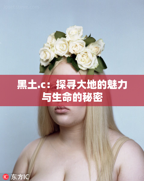 黑土.c：探寻大地的魅力与生命的秘密