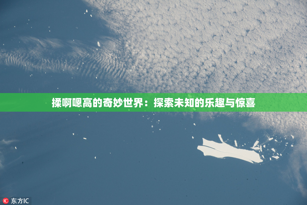 揉啊嗯高的奇妙世界：探索未知的乐趣与惊喜