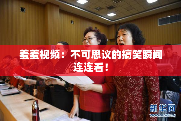 羞羞视频：不可思议的搞笑瞬间连连看！