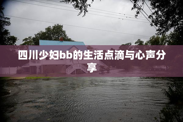 四川少妇bb的生活点滴与心声分享