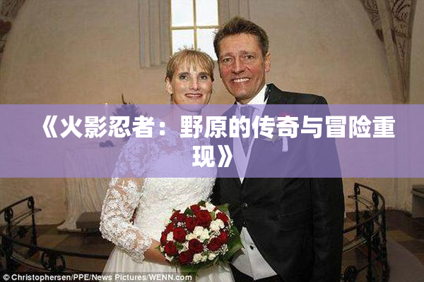 《火影忍者：野原的传奇与冒险重现》