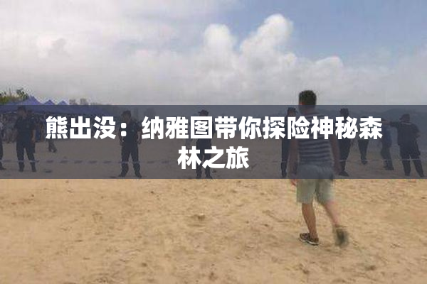 熊出没：纳雅图带你探险神秘森林之旅