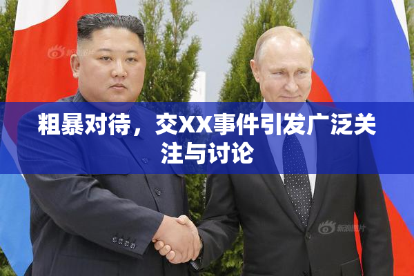 粗暴对待，交XX事件引发广泛关注与讨论