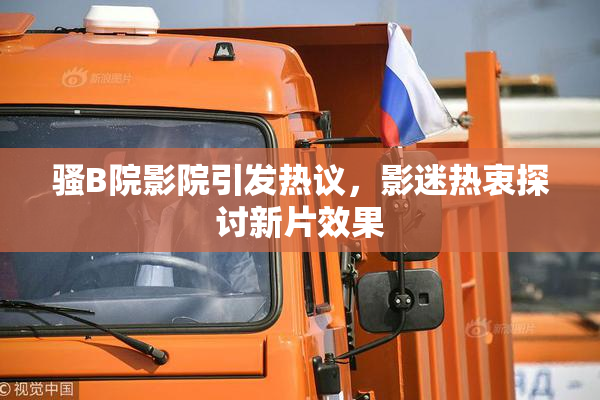骚B院影院引发热议，影迷热衷探讨新片效果