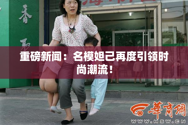 重磅新闻：名模妲己再度引领时尚潮流！