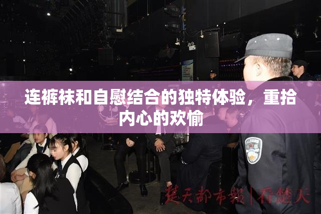 连裤袜和自慰结合的独特体验，重拾内心的欢愉