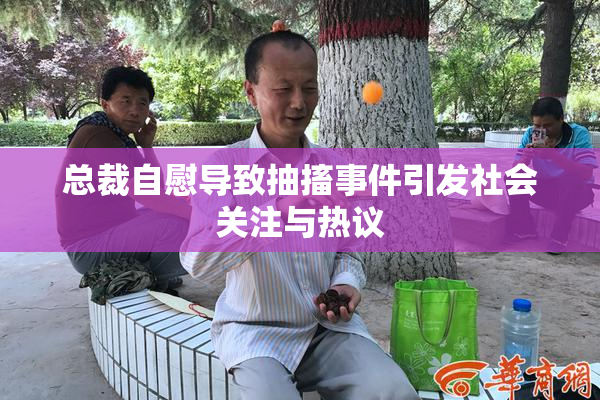 总裁自慰导致抽搐事件引发社会关注与热议