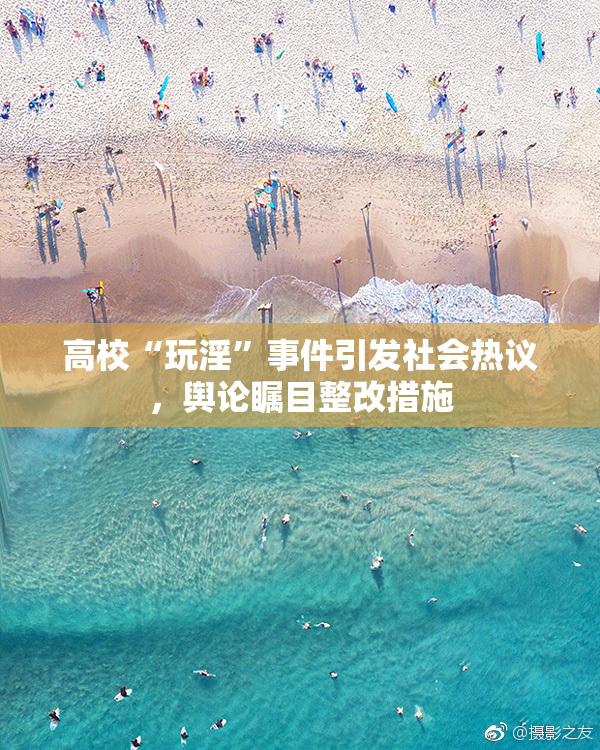 高校“玩淫”事件引发社会热议，舆论瞩目整改措施