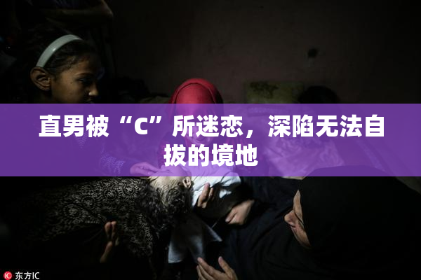直男被“C”所迷恋，深陷无法自拔的境地