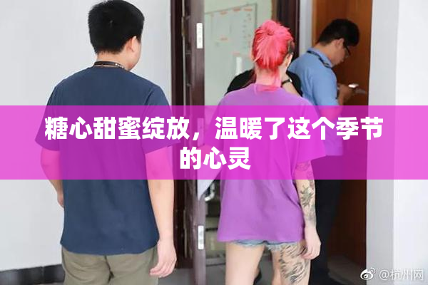糖心甜蜜绽放，温暖了这个季节的心灵