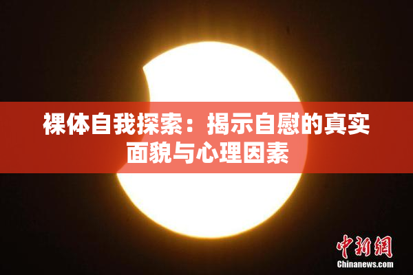 裸体自我探索：揭示自慰的真实面貌与心理因素