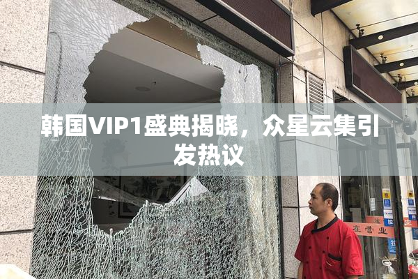 韩国VIP1盛典揭晓，众星云集引发热议