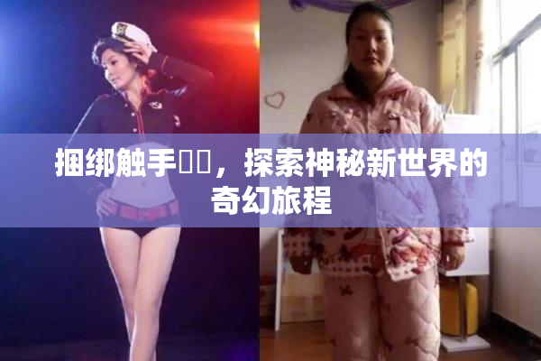 捆绑触手❌‌，探索神秘新世界的奇幻旅程