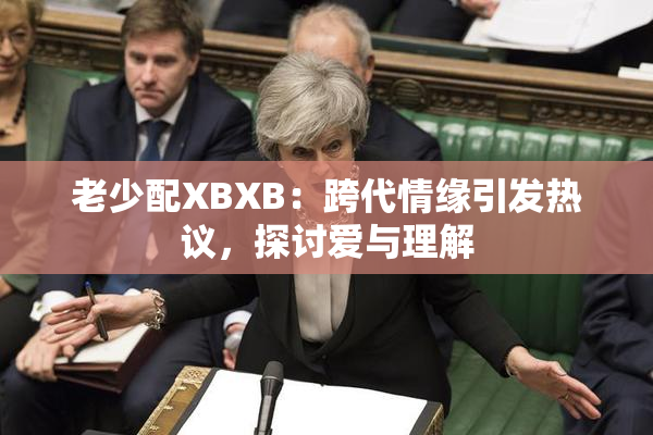 老少配XBXB：跨代情缘引发热议，探讨爱与理解