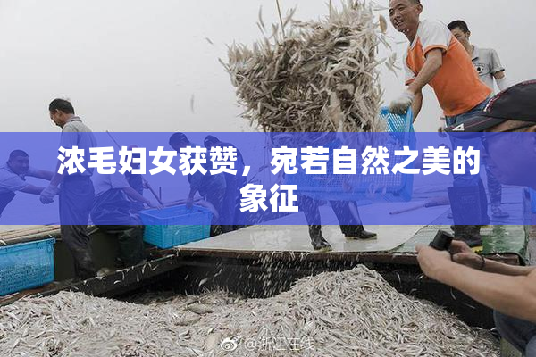 浓毛妇女获赞，宛若自然之美的象征