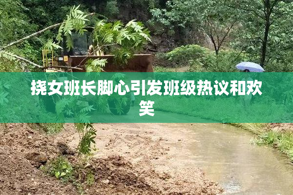 挠女班长脚心引发班级热议和欢笑
