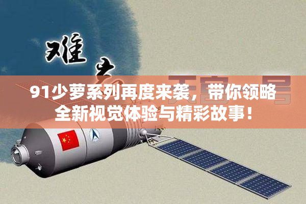 91少萝系列再度来袭，带你领略全新视觉体验与精彩故事！