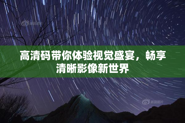 高清码带你体验视觉盛宴，畅享清晰影像新世界