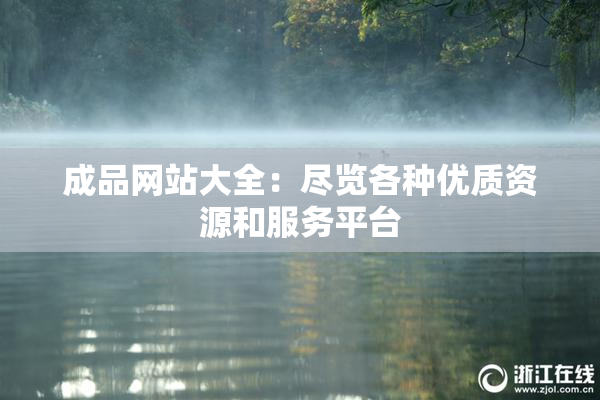 成品网站大全：尽览各种优质资源和服务平台