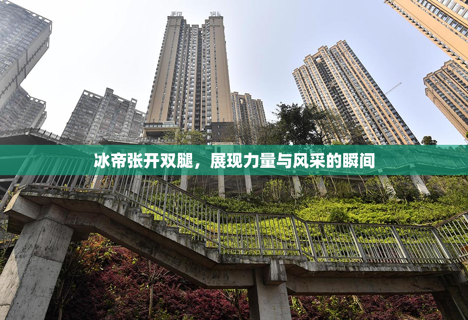 冰帝张开双腿，展现力量与风采的瞬间