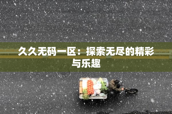 久久无码一区：探索无尽的精彩与乐趣