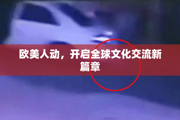 欧美人动，开启全球文化交流新篇章