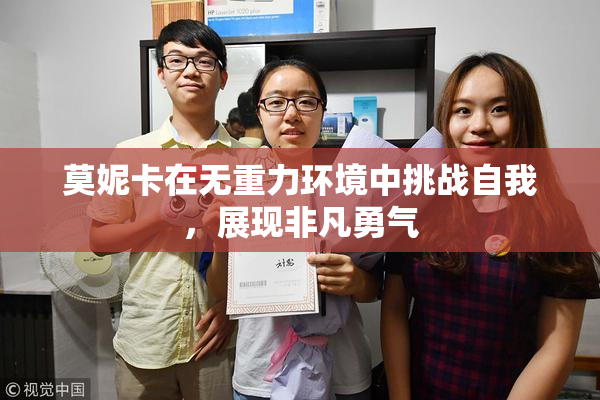 莫妮卡在无重力环境中挑战自我，展现非凡勇气