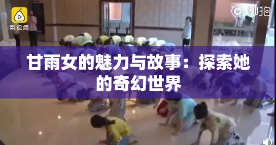 甘雨女的魅力与故事：探索她的奇幻世界