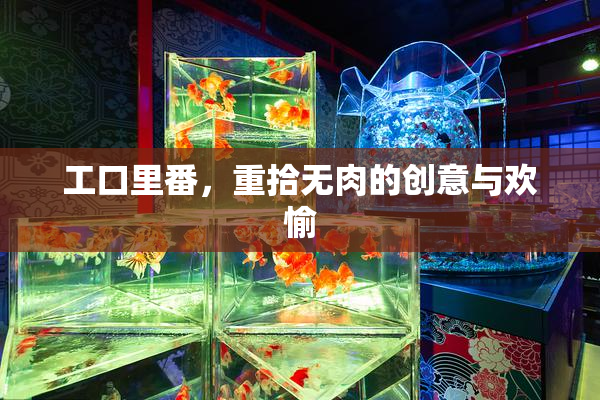 工口里番，重拾无肉的创意与欢愉