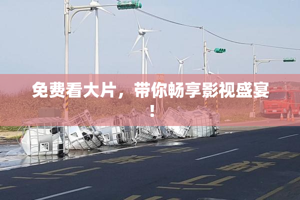 免费看大片，带你畅享影视盛宴！