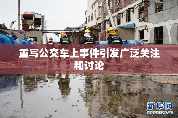 重写公交车上事件引发广泛关注和讨论