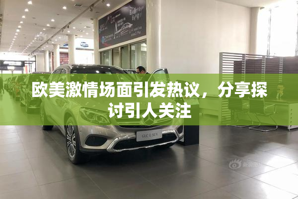 欧美激情场面引发热议，分享探讨引人关注