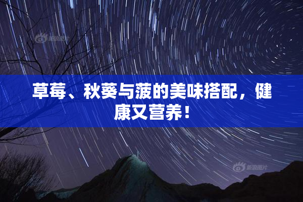 草莓、秋葵与菠的美味搭配，健康又营养！