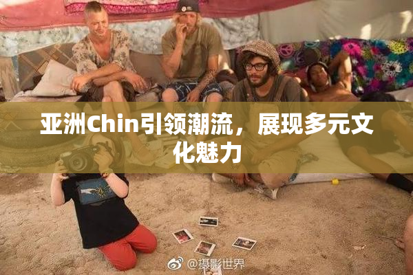 亚洲Chin引领潮流，展现多元文化魅力