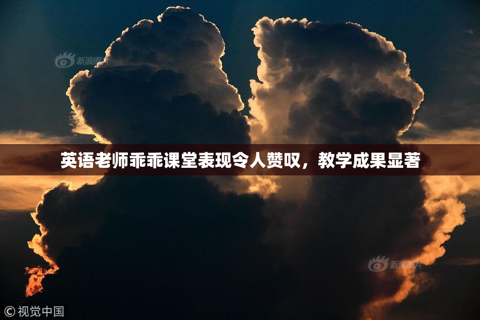 英语老师乖乖课堂表现令人赞叹，教学成果显著