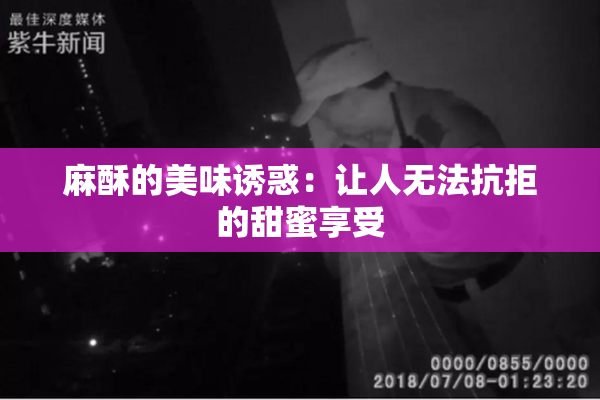 麻酥的美味诱惑：让人无法抗拒的甜蜜享受