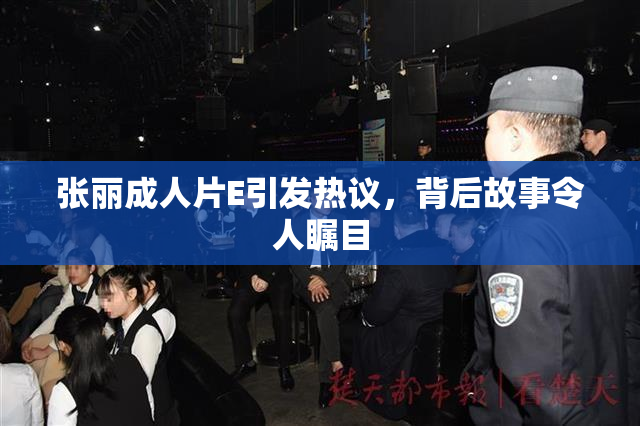 张丽成人片E引发热议，背后故事令人瞩目