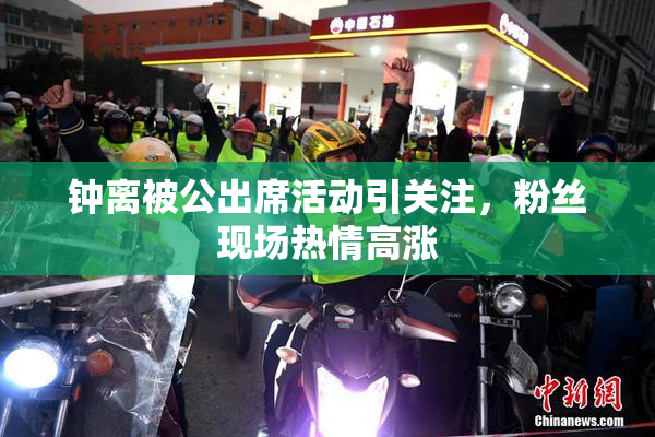 钟离被公出席活动引关注，粉丝现场热情高涨